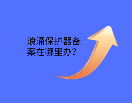 浪涌保護(hù)器備案在哪里辦？