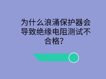 為什么浪涌保護器會導致絕緣電阻測試不合格？