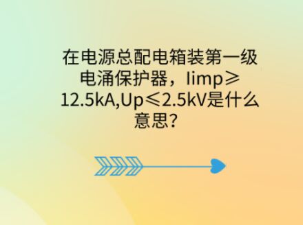 在電源總配電箱裝第一級電涌保護器，Iimp≥12.5kA,Up≤2.5kV是什么意思？