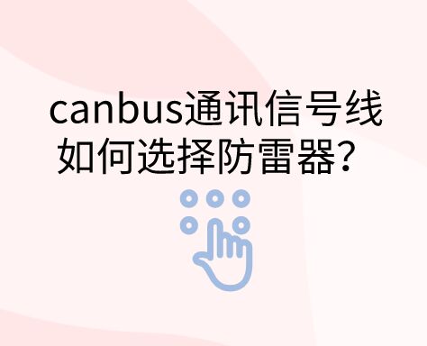 canbus通訊信號線如何選擇防雷器？