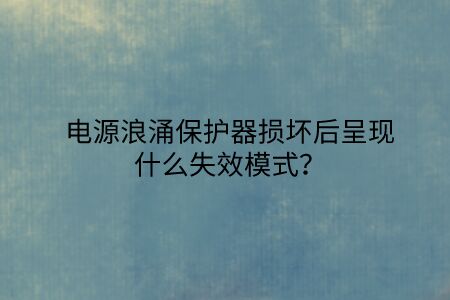 電源浪涌保護器損壞后呈現什么失效模式？