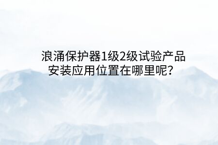 浪涌保護器1級2級試驗產品安裝應用位置在哪里呢？