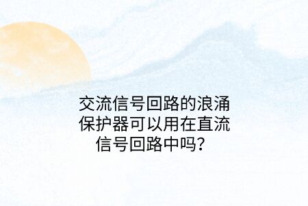 交流信號(hào)回路的浪涌保護(hù)器可以用在直流信號(hào)回路中嗎？