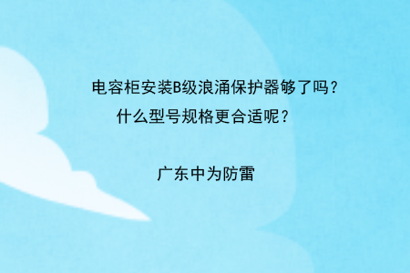 電容柜安裝B級浪涌保護器夠了嗎？什么型號規格更合適呢？